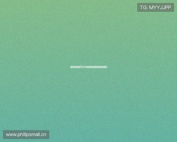 全程高清无插件NBA直播观看平台轻松畅享精彩赛事